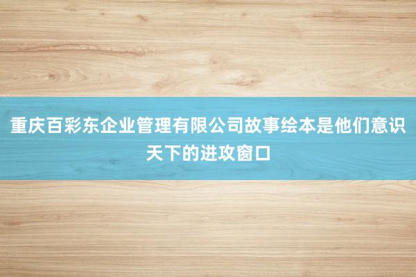 重庆百彩东企业管理有限公司故事绘本是他们意识天下的进攻窗口