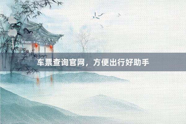 车票查询官网，方便出行好助手
