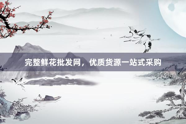 完整鲜花批发网，优质货源一站式采购