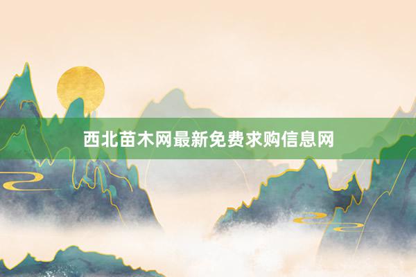 西北苗木网最新免费求购信息网