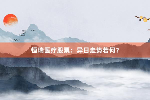 恒瑞医疗股票：异日走势若何？