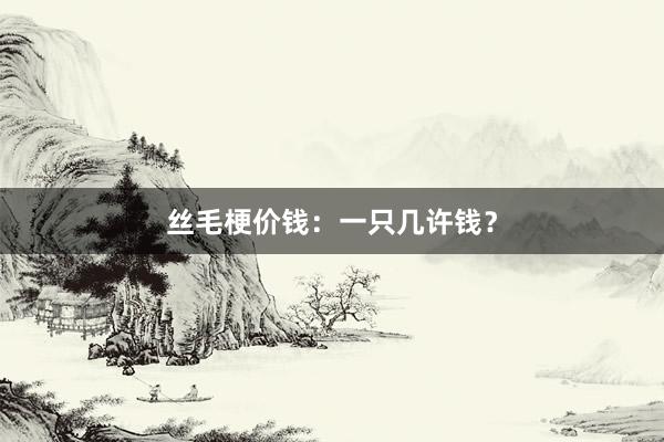 丝毛梗价钱：一只几许钱？