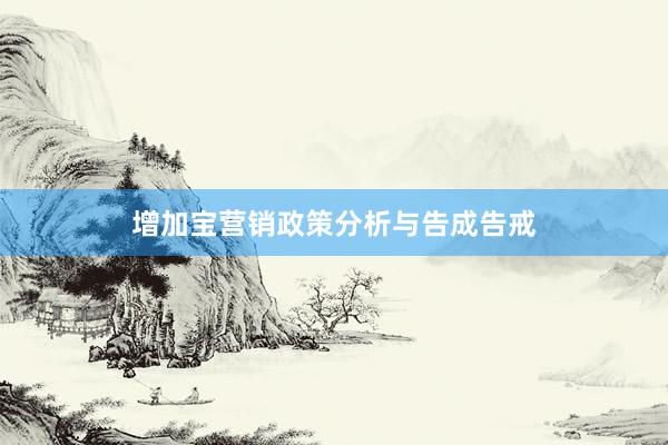 增加宝营销政策分析与告成告戒